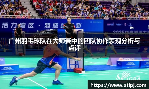 广州羽毛球队在大师赛中的团队协作表现分析与点评